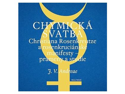 J. V. Andreae: CHYMICKÁ SVATBA Christiana Rosenkreutze a rosenkruciánské manifesty – prameny a studie