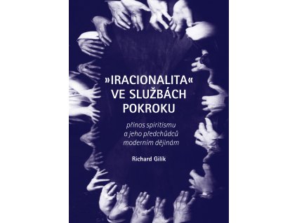 Richard Gilík: "Iracionalita" ve službách pokroku. Přínos spiritismu a jeho předchůdců moderním dějinám