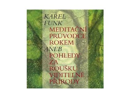 Karel Funk - Meditační průvodce rokem aneb pohledy za roušku viditelné přírody