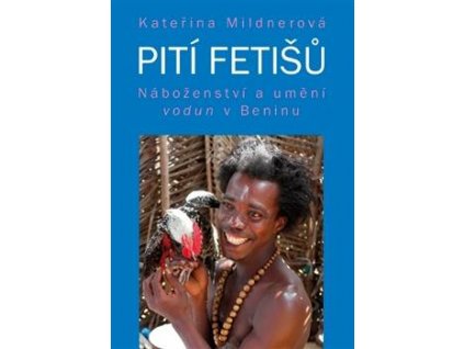Kateřina Mildnerová: Pití fetišů. Náboženství a umění vodun v Beninu