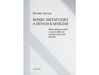 Břetislav Horyna: Konec metafyziky a důvod k myšlení. Blumenbergova péče o rozum jako typ následováníhodné filosofie.