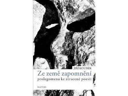 Jiří Koubek: Ze země zapomnění. Prolegomena ke zracené poezii