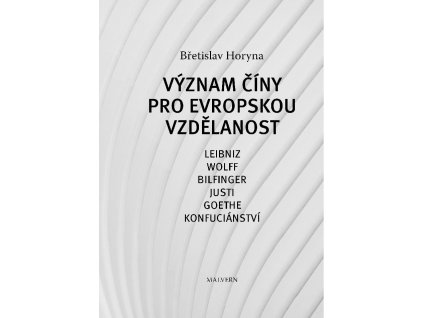 Břetislav Horyna: Význam Číny pro evropskou vzdělanost Leibniz, Wolff, Bilfinger, Justi, Goethe, Konfuciánství