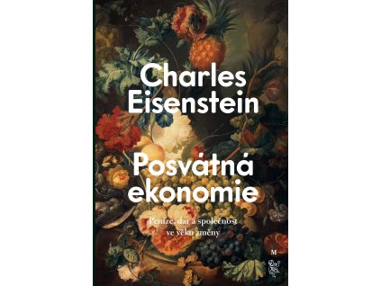 Charles Eisenstein: Posvátná ekonomie Společnost, dar a peníze ve věku změny