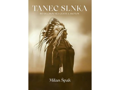 Milan Špak? Tanec slnka. Po duchovnej ceste Lakotov