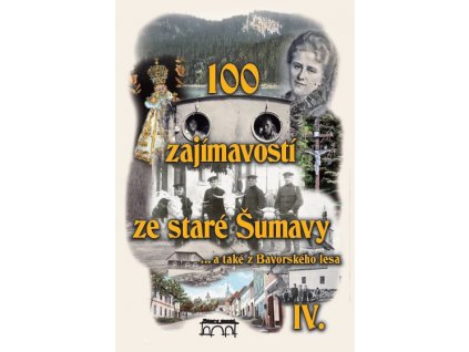 100 ZAJÍMAVOSTÍ ZE STARÉ ŠUMAVY  IV.