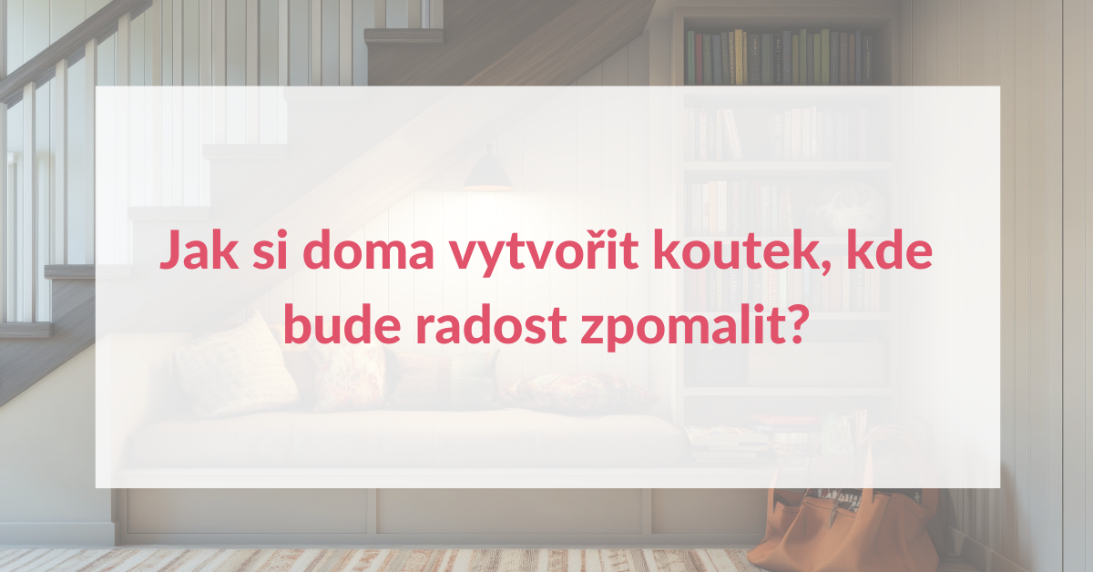 Jak si doma vytvořit koutek, kde bude radost zpomalit?