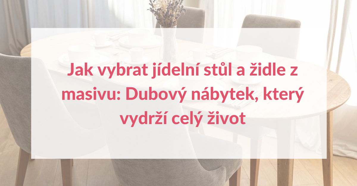 Jak vybrat jídelní stůl a židle z masivu: Dubový nábytek, který vydrží celý život