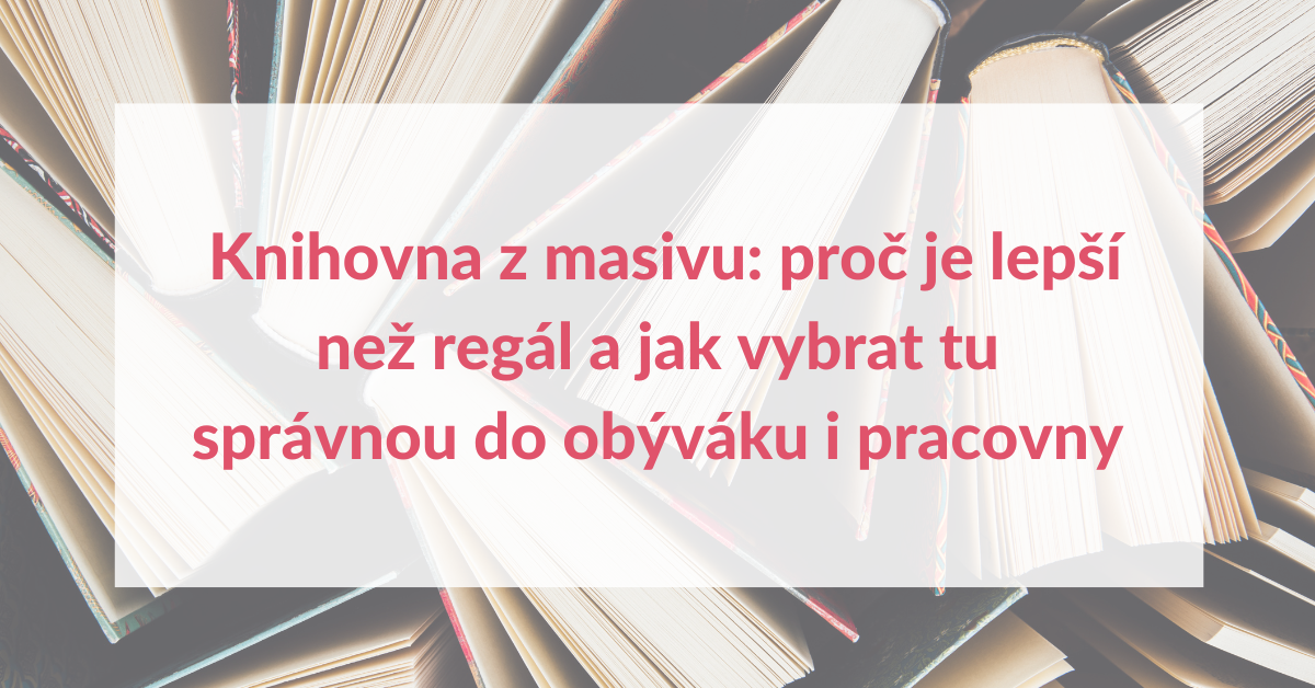 Knihovna z masivu: proč je lepší než regál a jak vybrat tu správnou do obýváku i pracovny