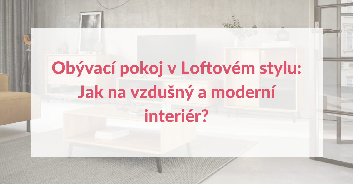 Obývací pokoj v Loftovém stylu: Jak na vzdušný a moderní interiér?