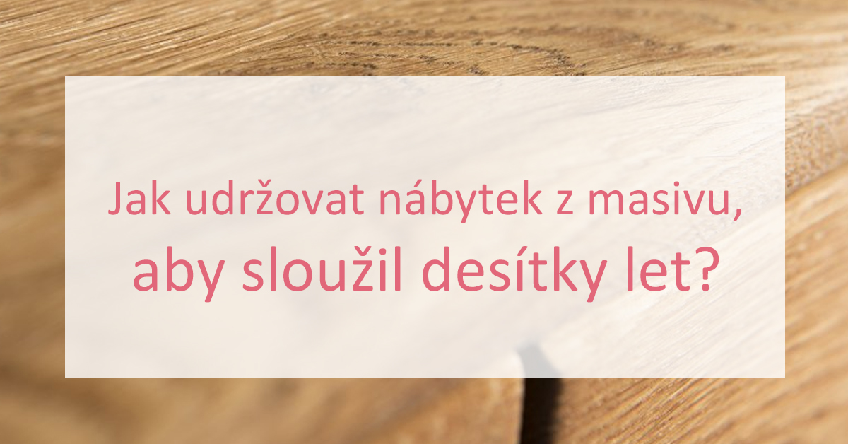 Jak udržovat nábytek z masivu, aby sloužil desítky let?