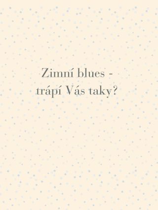 Ponuré počasí, krátké dny, málo světla... zimní blues, pokud Vás trápí, mám pro Vás pár tipů, jak si toto období zpříjemnit 🙂