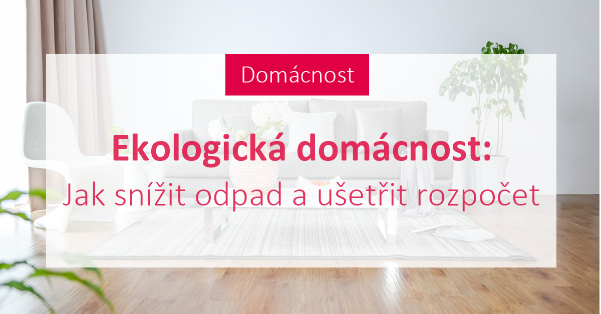 Ekologická domácnost: Jak snížit odpad a ušetřit rozpočet