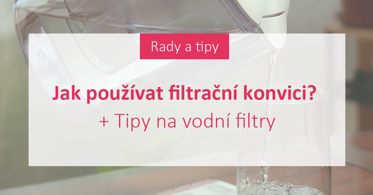 Jak používat filtrační konvici? + Tipy na filtry