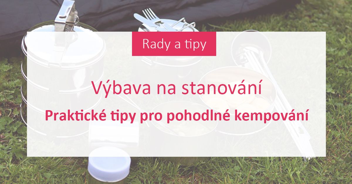 Výbava na stanování: Praktické tipy pro pohodlné kempování