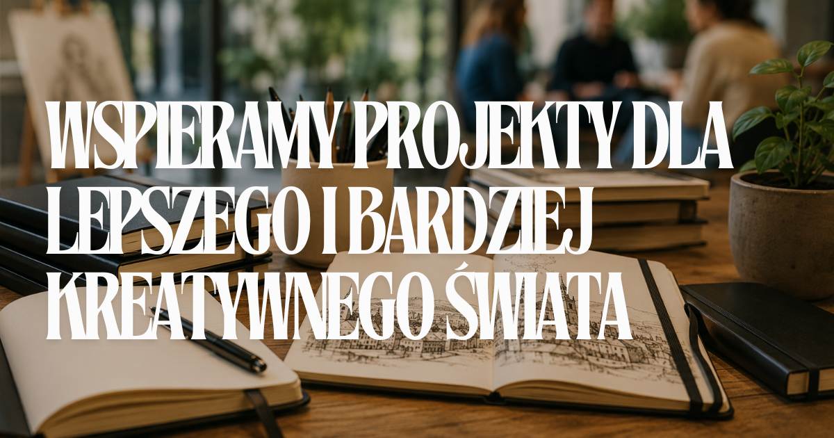 Wspieramy projekty na rzecz lepszego i bardziej kreatywnego świata