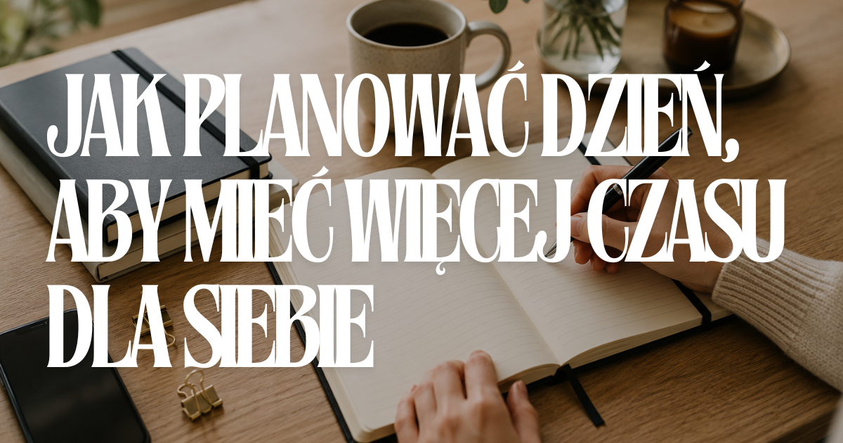 Jak planować dzień, aby mieć więcej czasu dla siebie
