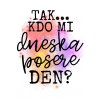 TAK... Kdo mi dneska posere den