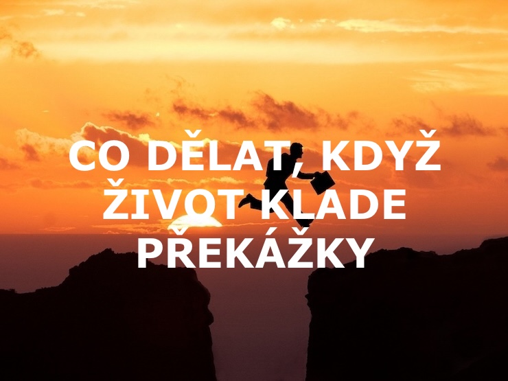 CO DĚLAT, KDYŽ ŽIVOT KLADE PŘEKÁŽKY