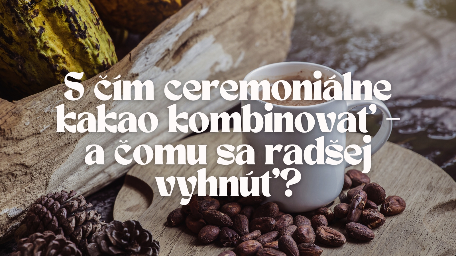 S  čím ceremoniálne kakao kombinovať – a  čomu sa radšej vyhnúť?