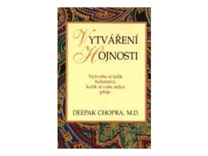 Vytváření hojnosti -- Vytvořte si tolik bohatství, kolik si vaše srdce přeje. - Deepak Chopra