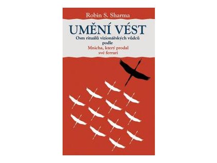 Umění vést. Osm rituálů vizionářských vůdců podle Mnicha, který prodal své ferrari - Robin S. Sharma - Rybka Publishers