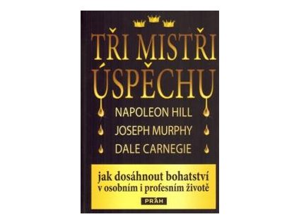Tři mistři úspěchu - Dale Carnegie, Napoleon Hill a Joseph Murphy