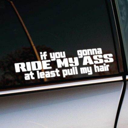 Odvážna a provokatívna nálepka na auto s textom "If you gonna ride my ass, at least pull my hair" v hrubom bielom písme. Tento dizajn určite vyčarí úsmev a zaujme vodičov za vami svojím nekompromisným humorom. Ideálna pre tých, ktorí majú radi výrazné a vtipné nálepky, ktoré pridávajú autu osobitý charakter a originalitu.