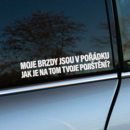 Biela nálepka s textom "Moje brzdy jsou v pořádku, jak je na tom tvoje pojištění?" je nalepená na okne auta. Tento humorný nápis slúži ako vtipné varovanie pre vodičov za vozidlom, aby si udržiavali bezpečný odstup. Ideálna nálepka pre každého vodiča, ktorý chce na cestách šíriť dobrú náladu a zároveň zdôrazniť dôležitosť opatrnosti a bezpečnosti.