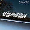 Na fotografii je biela nálepka s hashtagom „#LocallyHated“ v štýlovom, grafitom inšpirovanom písme „Tag“, nalepená na okne auta so sivou karosériou. Tento dizajn vyjadruje sebavedomý a trochu rebelantský postoj, vhodný pre tých, ktorí radi vystupujú z davu a neboja sa byť kontroverzní vo svojom okolí. Nálepka pridáva vozidlu osobitý charakter a zdôrazňuje individualitu majiteľa, ktorý si robí veci po svojom, bez ohľadu na názor ostatných. Ideálny doplnok pre tuningové autá alebo fanúšikov automobilovej kultúry.