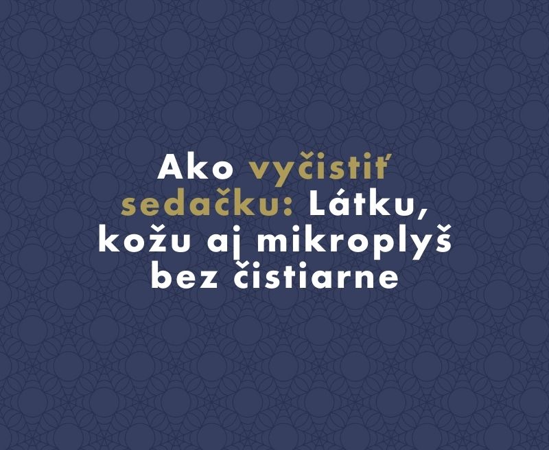 Ako vyčistiť sedačku: Látku, kožu aj mikroplyš bez čistiarne