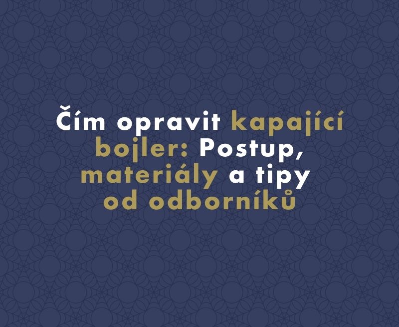 Čím opravit kapající bojler: Postup, materiály a tipy od odborníků