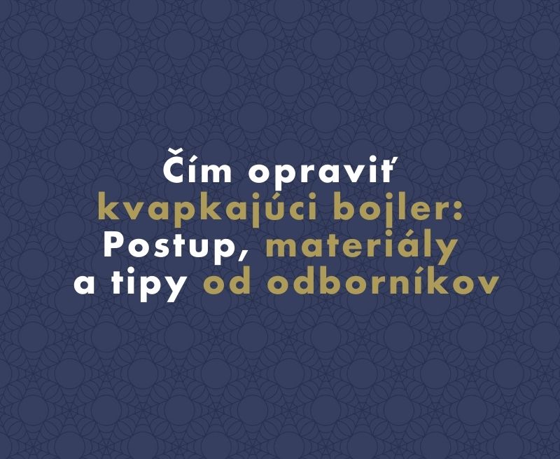 Čím opraviť kvapkajúci bojler: Postup, materiály a tipy od odborníkov