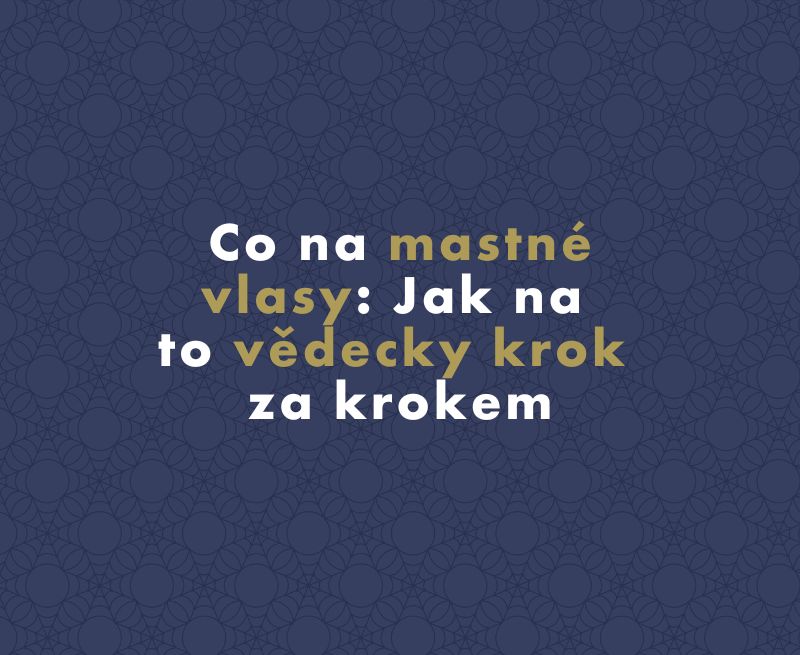 Co na mastné vlasy: Jak na to vědecky krok za krokem