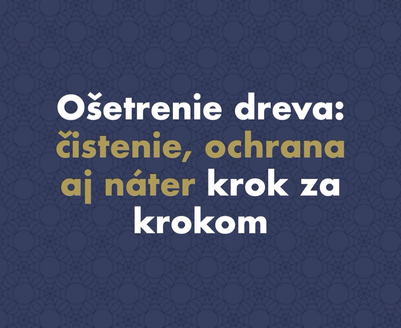Ošetrenie dreva: kompletný sprievodca čistením, ochranou aj náterom krok za krokom
