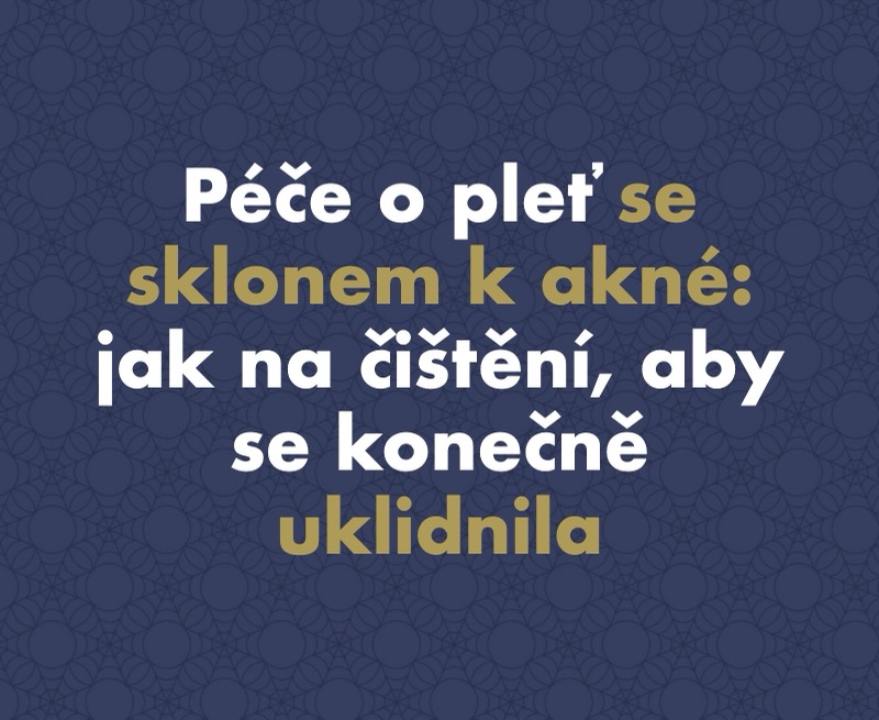 Péče o pleť se sklonem k akné: jak na čištění, aby se konečně uklidnila