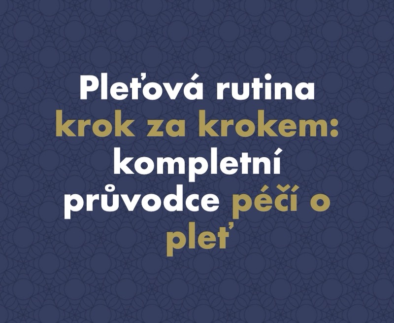 Pleťová rutina krok za krokem: kompletní průvodce péčí o pleť