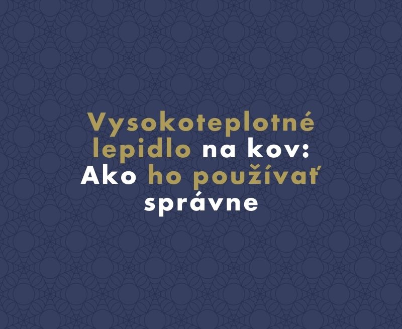 Vysokoteplotné lepidlo na kov: Ako ho používať správne