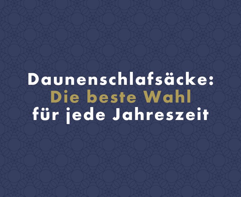 Daunenschlafsäcke: Die beste Wahl für jeden Menschen und jede Jahreszeit