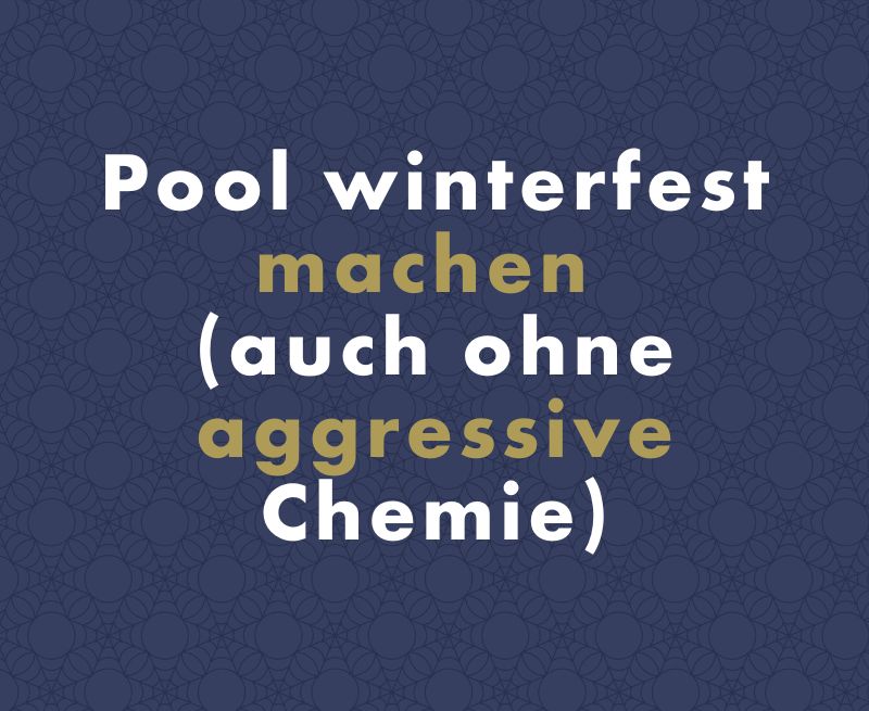 Pool winterfest machen (auch ohne aggressive Chemie)