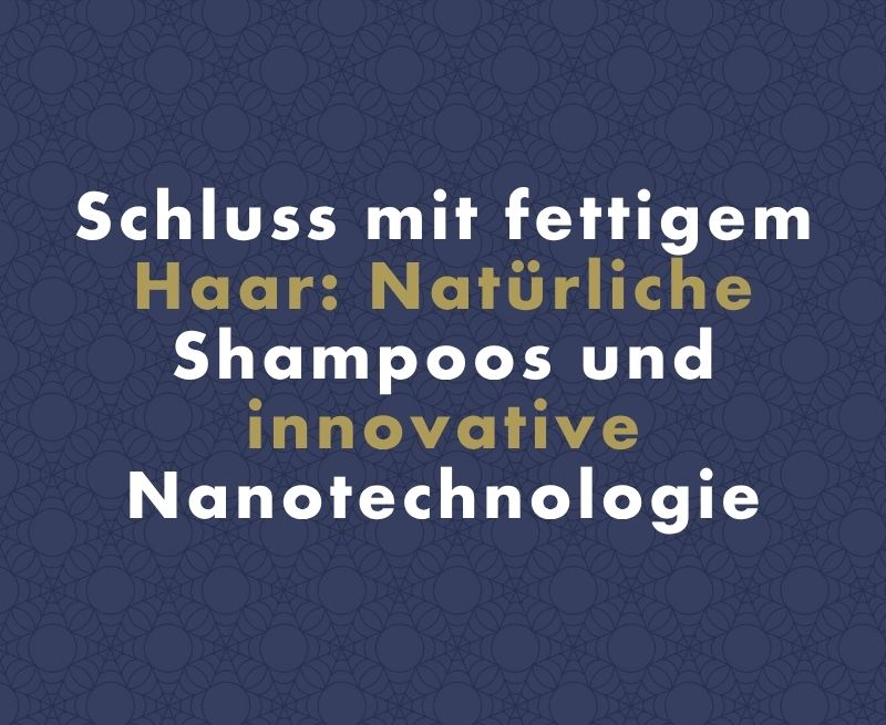 Schluss mit fettigem Haar: Wie natürliche Shampoos und innovative Nanotechnologie Ihr Haar revolutionieren können