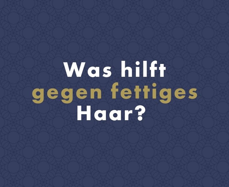 Was hilft gegen fettiges Haar? Ein wissenschaftlicher Leitfaden Schritt für Schritt