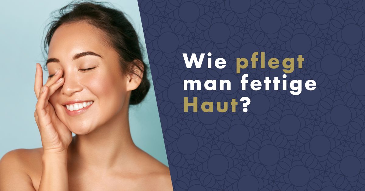 Wie pflegt man fettige Haut? Der ultimative Ratgeber