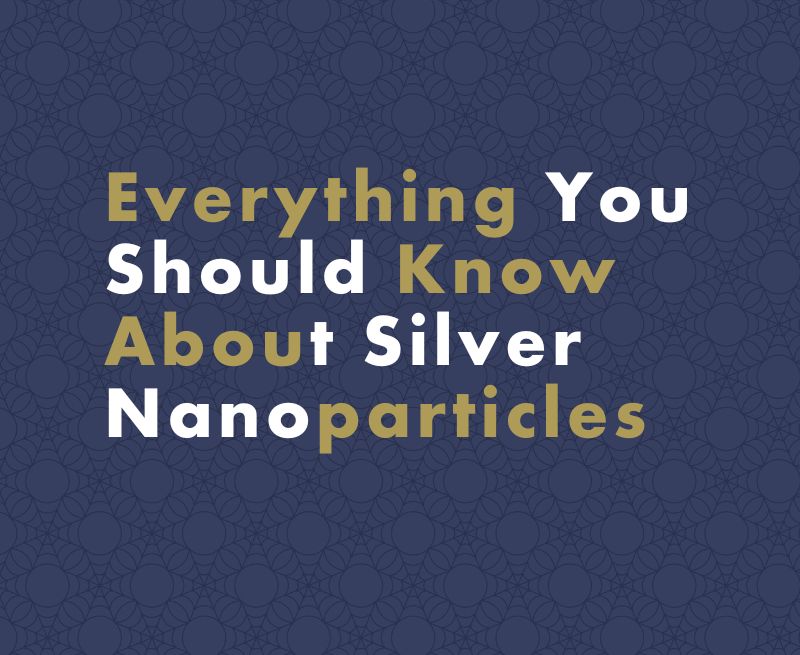 Everything You Should Know About Silver Nanoparticles