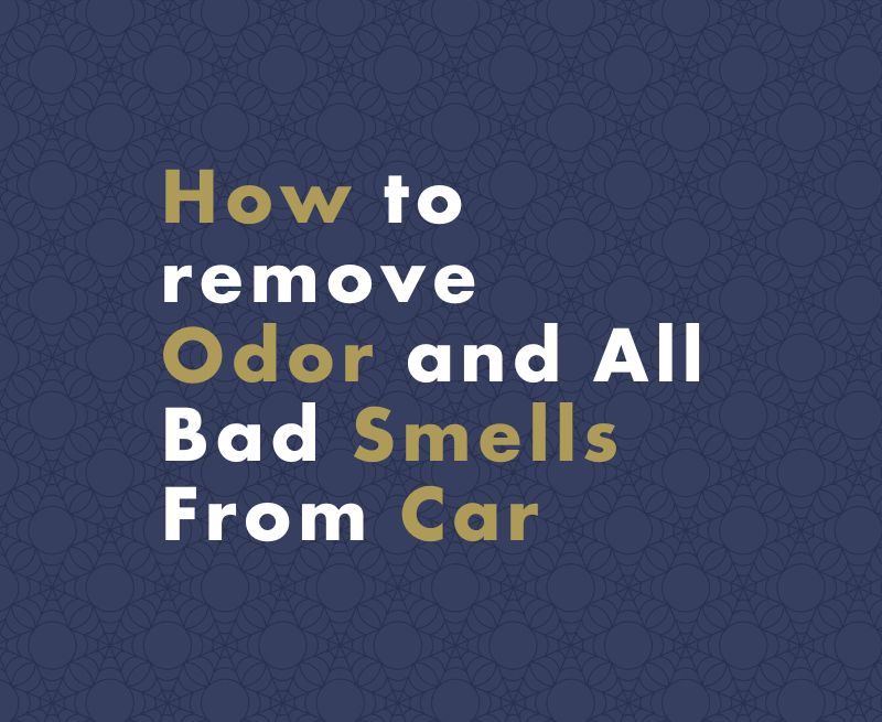 How to Remove Odor and All Bad Smells From Car