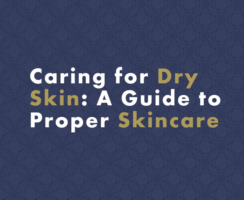How to Take Care of Dry Skin: Proper Skincare