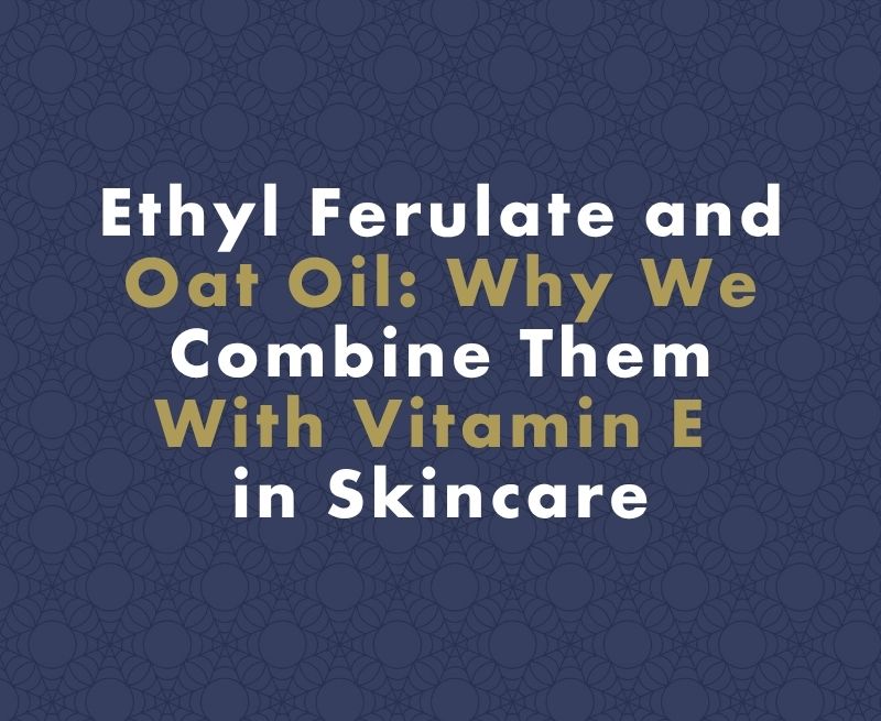 Ethyl Ferulate and Oat Oil: Why We Combine Them With Vitamin E in Skincare