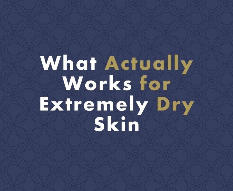 What Actually Works for Extremely Dry Skin: A Comprehensive Expert Guide