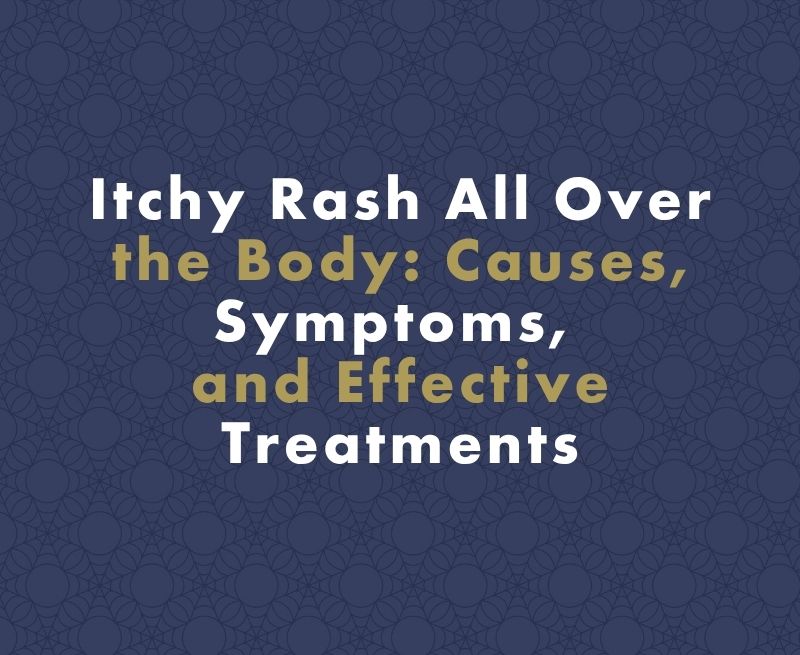Itchy Rash All Over the Body: Causes, Symptoms, and Effective Treatments