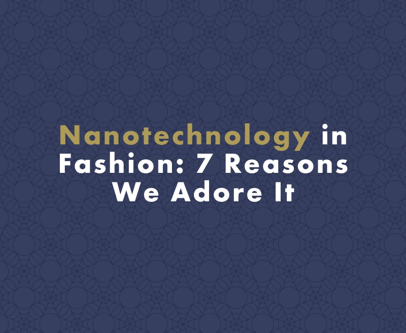 Nanotechnology in Fashion: 7 Reasons We Adore It